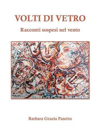 Volti di vetro. Racconti sospesi nel vento - Barbara Grazia Pasetto - Libro Youcanprint 2023 | Libraccio.it
