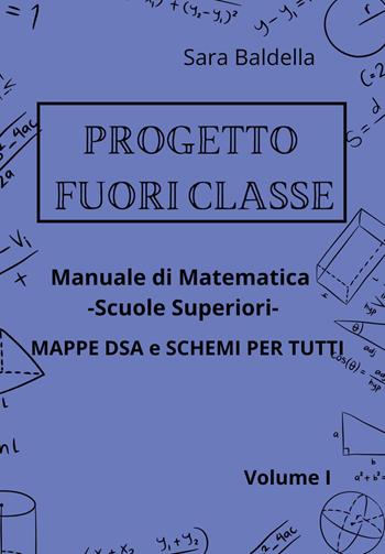 Progetto fuori classe. Manuale di matematica. Scuole superiori. Mappe DSA e schemi per tutti. Vol. 1 - Sara Baldella - Libro Youcanprint 2023 | Libraccio.it