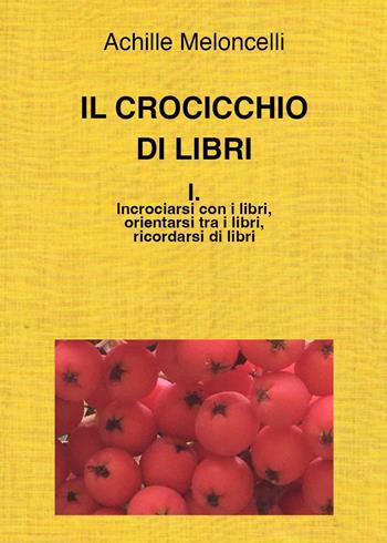 Il crocicchio di libri. Vol. 1: Incrociarsi con i libri, orientarsi tra i libri, ricordarsi di libri. - Achille Meloncelli - Libro Youcanprint 2023 | Libraccio.it