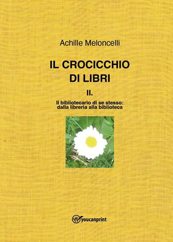 Il crocicchio di libri. Vol. 2: bibliotecario di se stesso: dalla libreria alla biblioteca, Il. - Achille Meloncelli - Libro Youcanprint 2023 | Libraccio.it