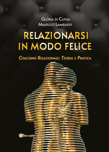 Relazionarsi in modo felice. Coaching relazionale: teoria e pratica - Gloria Di Capua, Maurizio Lambardi - Libro Youcanprint 2023 | Libraccio.it