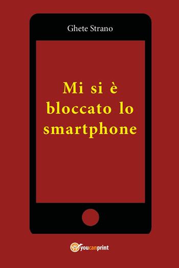 Mi si è bloccato lo smartphone - Ghete Strano - Libro Youcanprint 2023 | Libraccio.it
