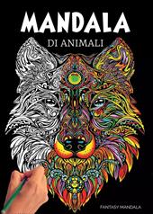 Mandala di animali: 60 mandala di animali speciali da colorare per stimolare la creatività, alleviare lo stress, e ridurre l'ansia