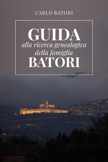 Guida alla ricerca genealogica della famiglia Batori - Carlo Batori - Libro Youcanprint 2023 | Libraccio.it
