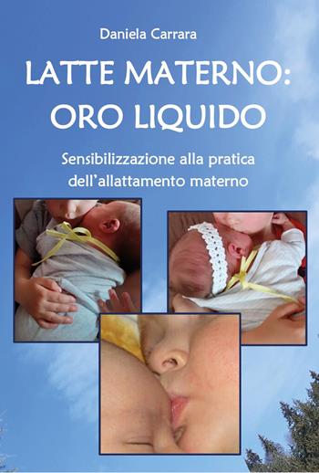 Latte materno: oro liquido. Sensibilizzazione alla pratica dell'allattamento materno - Daniela Carrara - Libro Youcanprint 2023 | Libraccio.it