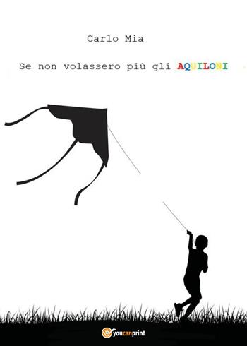 Se non volassero più gli aquiloni - Carlo Mia - Libro Youcanprint 2023 | Libraccio.it