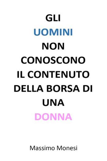 Gli uomini non conoscono il contenuto della borsa di una donna - Massimo Monesi - Libro Youcanprint 2023 | Libraccio.it