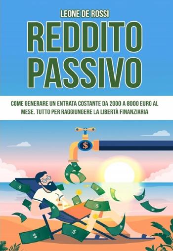 Reddito passivo. Come generare un entrata costante da 2000 a 8000 euro al mese. Tutto per raggiungere la libertà finanziaria - Leone De Rossi - Libro Youcanprint 2023 | Libraccio.it