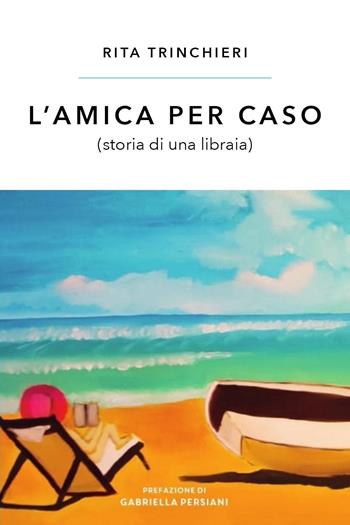 L'amica per caso (storia di una libraia) - Rita Trinchieri - Libro Youcanprint 2023 | Libraccio.it