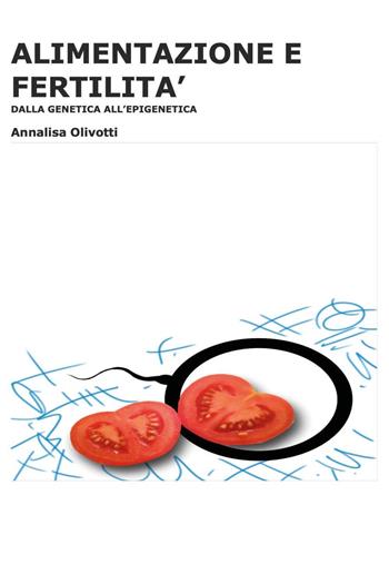 Alimentazione e fertilità. Dalla genetica all'epigenetica - Annalisa Olivotti - Libro Youcanprint 2023 | Libraccio.it