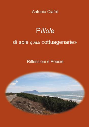 Pillole di sole quasi «ottuagenarie» - Antonio Ciafrè - Libro Youcanprint 2023 | Libraccio.it
