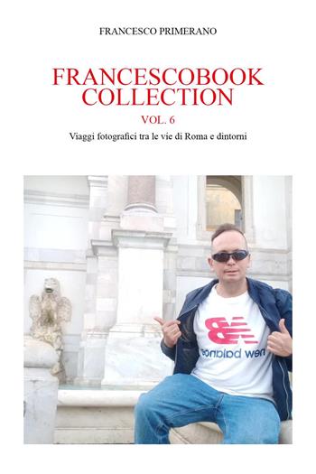 Francescobook collection. Vol. 6: Viaggi fotografici tra le vie di Roma e dintorni - Francesco Primerano - Libro Youcanprint 2023 | Libraccio.it