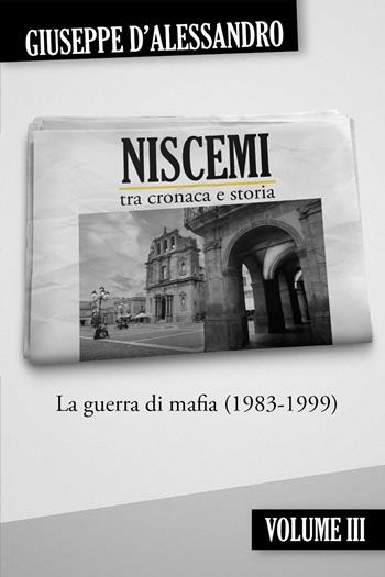 Niscemi tra cronaca e storia. Vol. 3: La guerra di mafia (1983-1999) - Giuseppe D'Alessandro - Libro Youcanprint 2023 | Libraccio.it