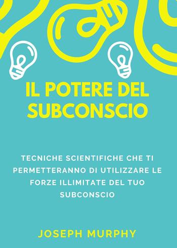 Il potere del subconscio. Tecniche scientifiche che ti permetteranno di utilizzare le forze illimitate del tuo subconscio - Joseph Murphy - Libro Youcanprint 2023 | Libraccio.it