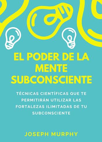 El poder de la mente subconsciente. Técnicas científicas que te permitirán utilizar las fortalezas ilimitadas de tu subconsciente - Joseph Murphy - Libro Youcanprint 2023 | Libraccio.it