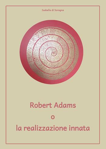Robert Adams o la realizzazione innata - Isabella Di Soragna - Libro Youcanprint 2023 | Libraccio.it