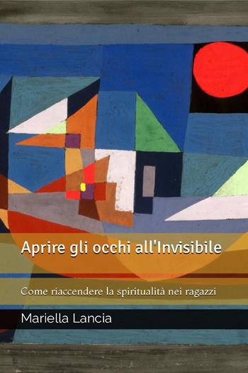 Aprire gli occhi all'Invisibile. Come riaccendere la spiritualità nei ragazzi - Mariella Lancia - Libro Youcanprint 2023 | Libraccio.it