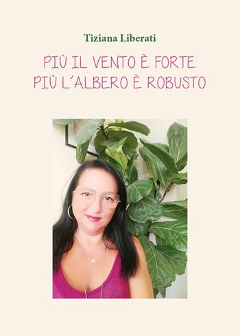 Più il vento è forte, più l'albero è robusto - Tiziana Liberati - Libro Youcanprint 2023 | Libraccio.it