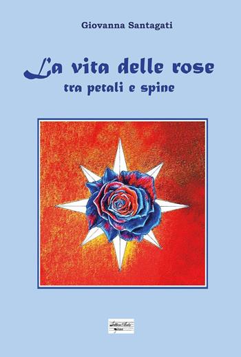 La vita delle rose. Tra petali e spine - Santagati Giovanna - Libro Youcanprint 2023 | Libraccio.it