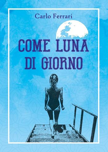 Come luna di giorno - Carlo Ferrari - Libro Youcanprint 2023 | Libraccio.it