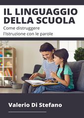 Il linguaggio della scuola. Come distruggere l'istruzione con le parole