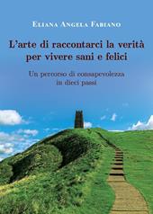 L'arte di raccontarci la verità per vivere sani e felici. Un percorso di consapevolezza in dieci passi