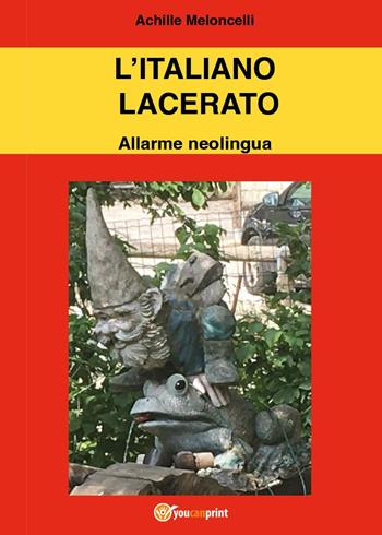 L'italiano lacerato. Allarme neolingua - Achille Meloncelli - Libro Youcanprint 2023 | Libraccio.it