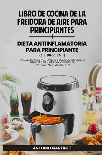 Libro de cocina de la freidora de aire para principiantes-Dieta anti-inflamatoria para principiantes - Antonio Martinez - Libro Youcanprint 2023 | Libraccio.it