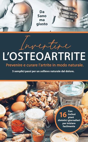 Invertire l'osteoartrite. Prevenire e curare l'artrite in modo naturale. 5 semplici passi per un sollievo naturale dal dolore  - Libro Youcanprint 2023 | Libraccio.it