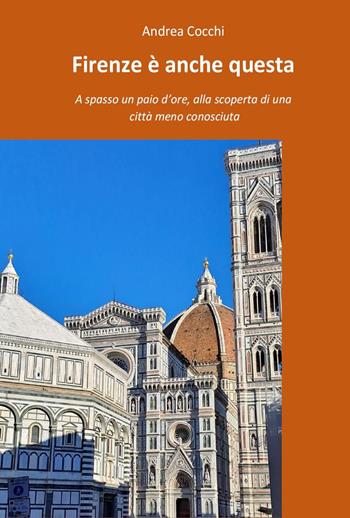 Firenze è anche questa. A spasso un paio d'ore, alla scoperta di una città meno conosciuta - Andrea Cocchi - Libro Youcanprint 2023 | Libraccio.it