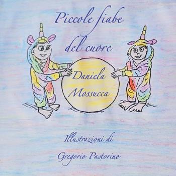 Piccole fiabe del cuore. Ediz. illustrata - Daniela Mossucca - Libro Youcanprint 2023 | Libraccio.it