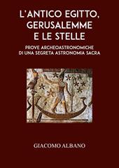 L'antico Egitto, Gerusalemme e le stelle. Prove archeoastronomiche di una segreta astronomia sacra