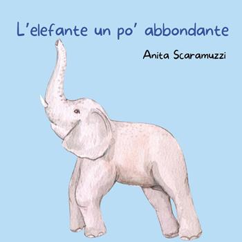 L'elefante un po' abbondante - Anita Scaramuzzi - Libro Youcanprint 2023 | Libraccio.it