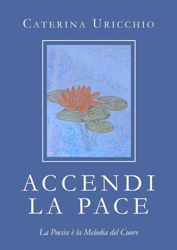 Accendi la pace. La oesia è la melodia del cuore - Caterina Uricchio - Libro Youcanprint 2023 | Libraccio.it