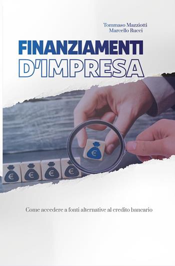 Finanziamenti d'impresa. Come accedere a fonti alternative al credito bancario - Tommaso Mazziotti, Marcello Rucci - Libro Youcanprint 2023 | Libraccio.it