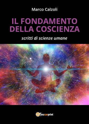 Il fondamento della coscienza - Marco Calzoli - Libro Youcanprint 2023 | Libraccio.it