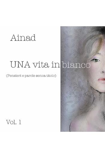 Una vita in bianco. Vol. 1 - Ainad - Libro Youcanprint 2023, Poesia | Libraccio.it