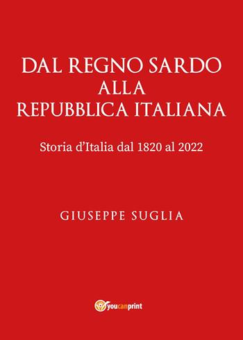 Dal regno sardo alla Repubblica Italiana. Storia d'Italia dal 1820 al 2022 - Giuseppe Suglia - Libro Youcanprint 2023 | Libraccio.it