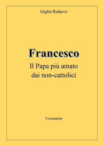 Francesco, il papa più amato dai non-cattolici - Giglio Reduzzi - Libro Youcanprint 2023 | Libraccio.it