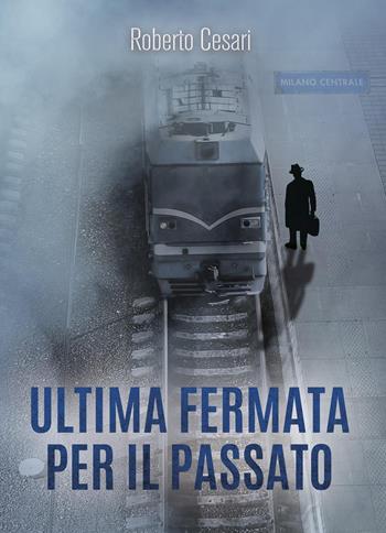 Ultima fermata per il passato - Roberto Cesari - Libro Youcanprint 2023 | Libraccio.it