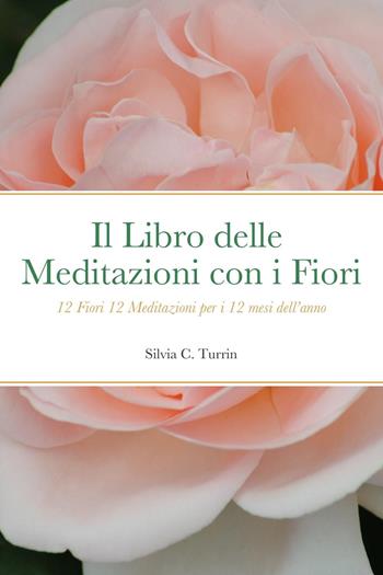 Il libro delle meditazioni con i fiori. 12 fiori 12 meditazioni per i 12 mesi dell'anno - Silvia C. Turrin - Libro Youcanprint 2023 | Libraccio.it