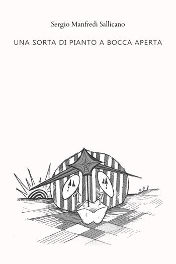 Una sorta di pianto a bocca aperta - Sergio Manfredi Sallicano - Libro Youcanprint 2023 | Libraccio.it