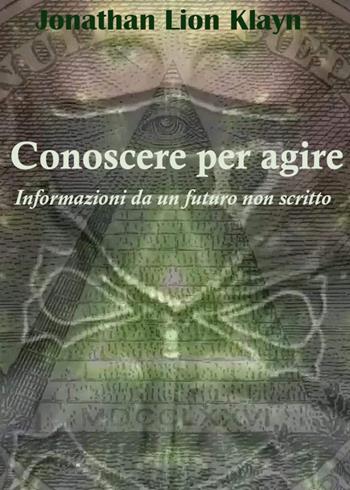 Conoscere per agire. Informazioni da un futuro non scritto - Jonathan Lion Klayn - Libro Youcanprint 2023 | Libraccio.it