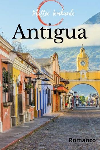 Antigua - Matteo Lombardo - Libro Youcanprint 2023 | Libraccio.it