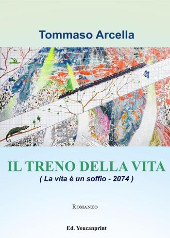 Il treno della vita (La vita è un soffio-2074) - Tommaso Arcella - Libro Youcanprint 2023 | Libraccio.it
