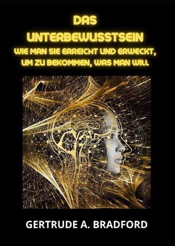 Das Unterbewusstsein. Wie man sie erreicht und erweckt, um zu bekommen, was man will - Gertrude A. Bradford - Libro Youcanprint 2023 | Libraccio.it