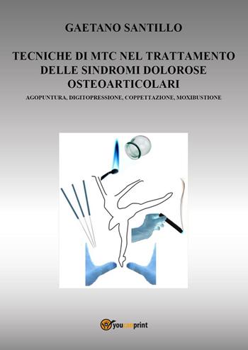 Tecniche di MTC nel trattamento delle sindromi dolorose osteo-articolari. Agopuntura, digitopressione, coppettazione, moxibustione - Gaetano Santillo - Libro Youcanprint 2023 | Libraccio.it