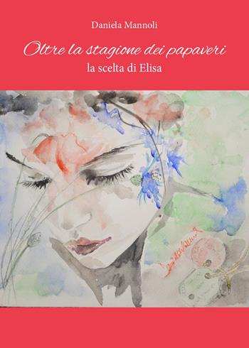 Oltre la stagione dei papaveri. La scelta di Elisa - Daniela Mannoli - Libro Youcanprint 2023 | Libraccio.it