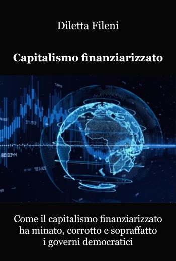 Come il capitalismo finanziarizzato ha minato, corrotto e sopraffatto i governi democratici - Diletta Fileni - Libro Youcanprint 2023 | Libraccio.it