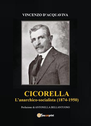 Cicorella. L'anarchico socialista (1874-1950) - Vincenzo D'Acquaviva - Libro Youcanprint 2023 | Libraccio.it